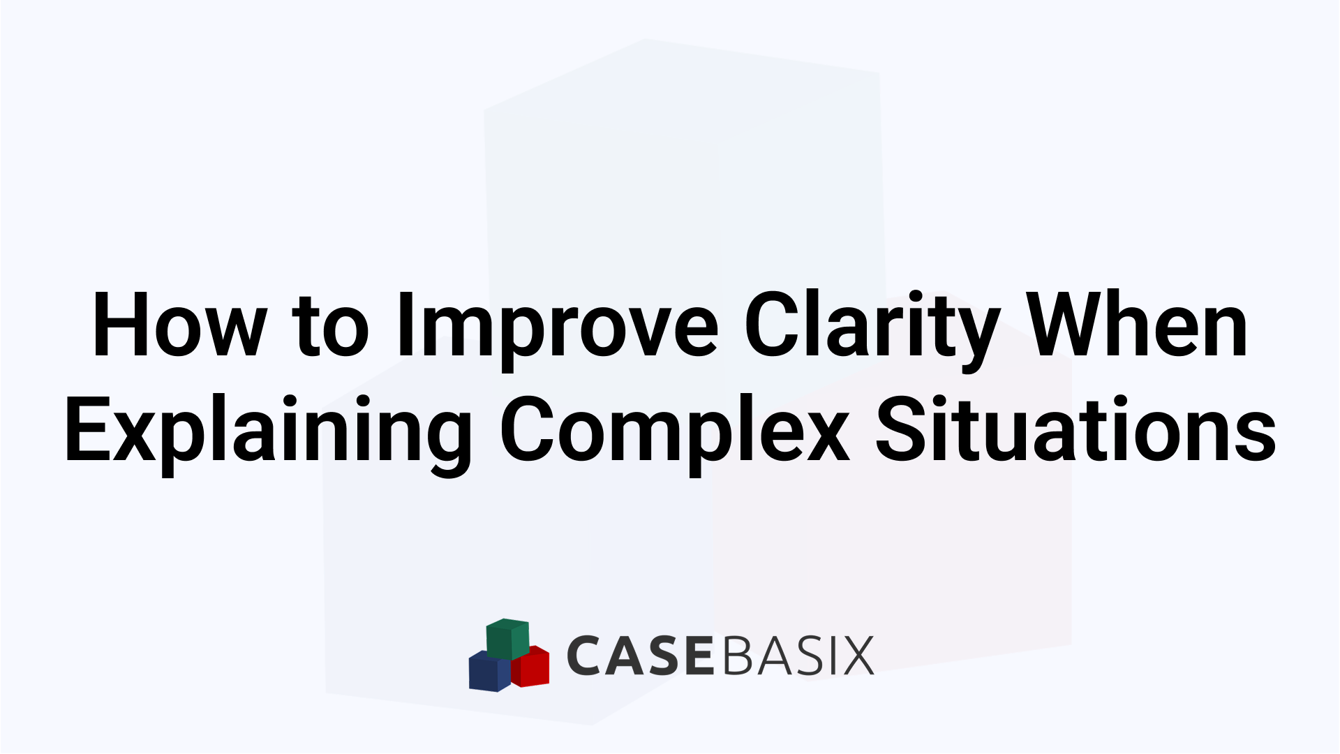 Improve Clarity When Explaining Complex Situations